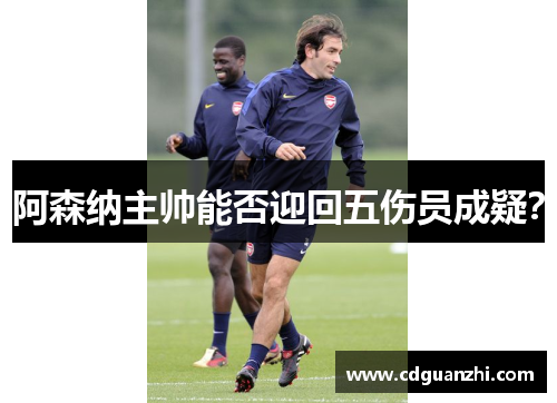 阿森纳主帅能否迎回五伤员成疑? 阿森纳主帅能否迎回五伤员成疑?