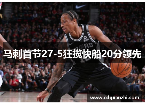 马刺首节27-5狂揽快船20分领先 马刺首节27-5狂揽快船20分领先