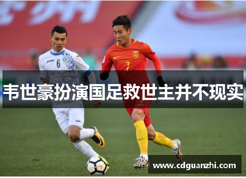 韦世豪扮演国足救世主并不现实 韦世豪扮演国足救世主并不现实