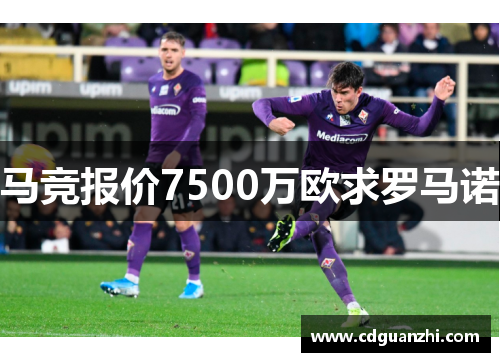 马竞报价7500万欧求罗马诺 马竞报价7500万欧求罗马诺