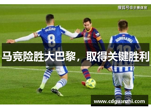 马竞险胜大巴黎,取得关键胜利 马竞险胜大巴黎,取得关键胜利
