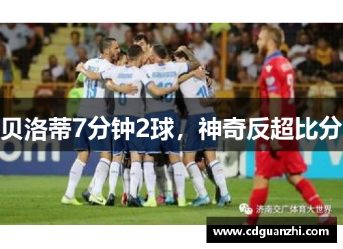 贝洛蒂7分钟2球，神奇反超比分